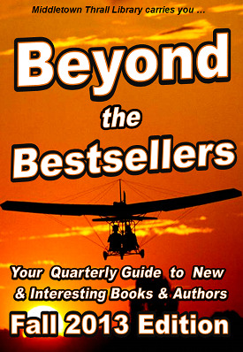 Middletown Thrall Library carries you... Beyond the Bestsellers - Your Seasonal Guide to New and Interesting Authors - Fall 2013 Edition