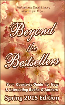 Middletown Thrall Library inspires you... Beyond the Bestsellers - Your Seasonal Guide to New and Interesting Authors - Spring 2015 Edition