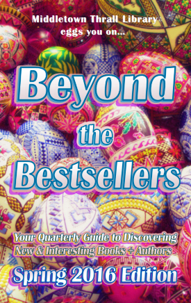 Middletown Thrall Library eggs you on... Beyond the Bestsellers - Your Quarterly Guide to Discovering New and Interesting Books + Authors - Spring 2016 Edition
