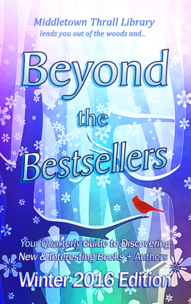 Middletown Thrall Library leads you out of the woods... Beyond the Bestsellers - Your Quarterly Guide to Discovering New and Interesting Books + Authors - Winter 2016 Edition