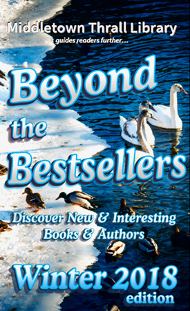 Middletown Thrall Library guides readers further... Beyond the Bestsellers - Discovering New and Interesting Authors - Winter 2018 Edition