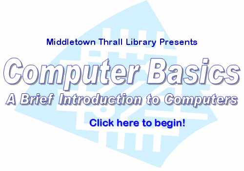 Middletown Thrall Library Presents: Computer Basics - A Brief Introduction to Computers. Click here to begin.