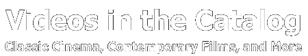 Videos in the Catalog - Classic Cinema, Contemporary Films, and More