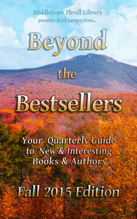 Middletown Thrall Library presents fresh perspectives... Beyond the Bestsellers - Your Quarterly Guide to New and Interesting Authors - Fall 2015 Edition
