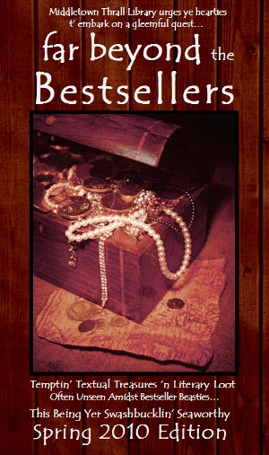 Middletown Thrall Library urges ye hearties t' embark on a gleemful quest...far beyond the Bestsellers - Temptin' Textual Treasures 'n Literary Loot Often Unseen Amidst Bestseller Beasties... This Being Yer Swashbucklin' Seaworthy Spring 2010 Edition