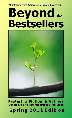 Middletown Thrall Library invites you to branch out... Beyond the Bestsellers: Interesting Fiction and Authors Often Not Found on Bestseller Lists - Spring 2011 Edition