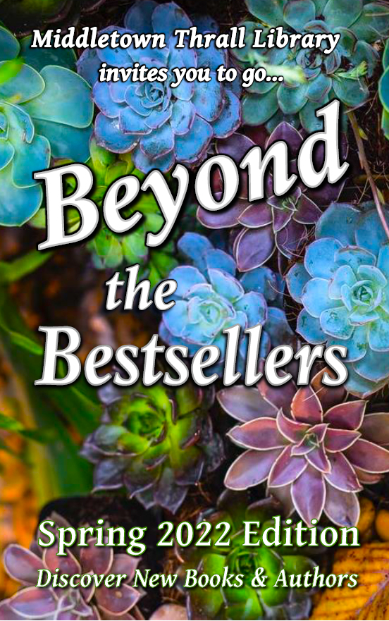 Middletown Thrall Library invites you to go... Beyond the Bestsellers - Discovering New and Interesting Authors - Spring 2022 Edition