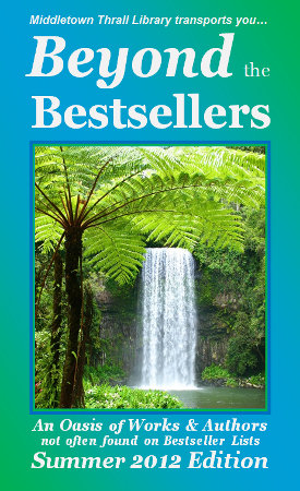 Middletown Thrall Library transports you... Beyond the Bestsellers: A Composition of Fiction and Authors Often Unheard of on Bestseller Lists - Spring 2012 Edition