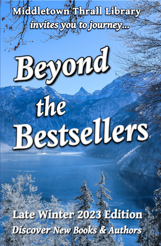 Middletown Thrall Library invites you to journey... Beyond the Bestsellers - Discovering New and Interesting Authors - Winter 2023 Edition